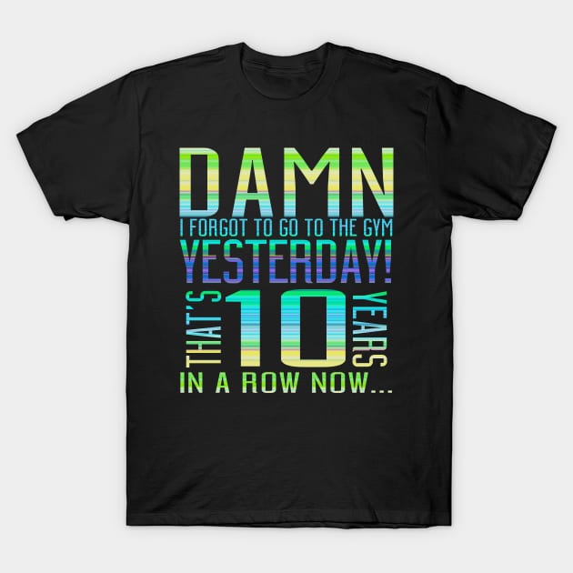 Damn I Forgot To Go To The Gym Yesterday That's 10 Years In A Row Now... T-Shirt by VintageArtwork